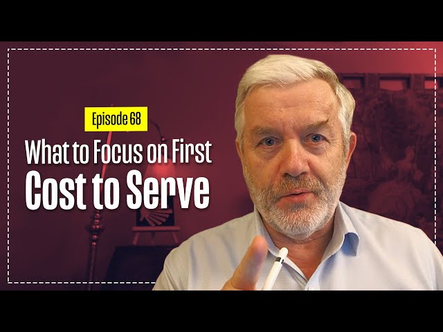 What to Focus on First - COST to SERVE - Supply Chain - Logistics