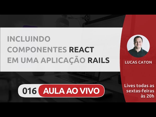 LIVE #016 - INCLUINDO COMPONENTES REACT EM UMA APLICAÇÃO RAILS