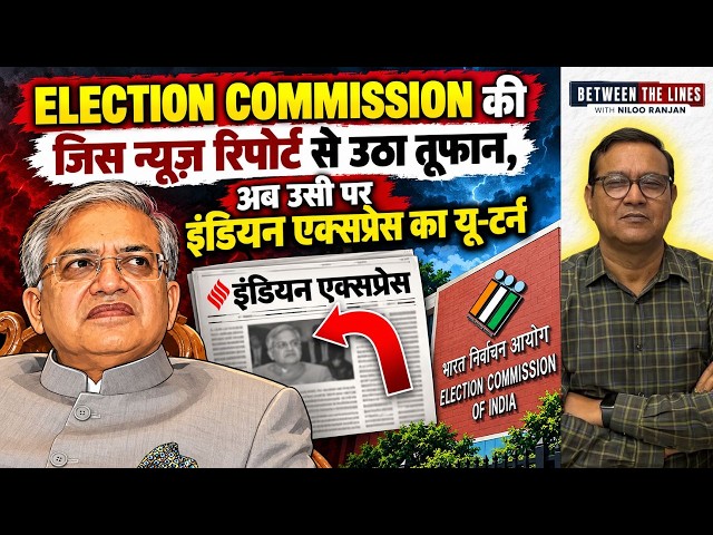 इलेक्शन कमीशन की जिस रिपोर्ट से उठा तूफान, अब उसी पर इंडियन एक्सप्रेस का यू-टर्न?