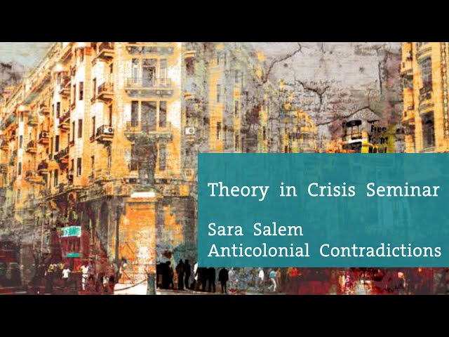 Theory in Crisis Seminar - Sara Salem, Anticolonial Contradictions