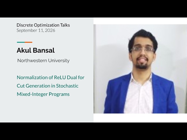 Akul Bansal - Normalization of ReLU Dual for Cut Generation in Stochastic Mixed-Integer Programs