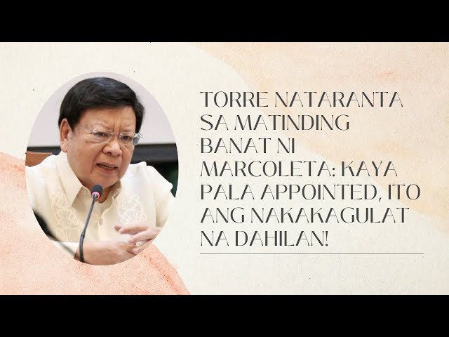 TORRE NATARANTA SA MATINDING BANAT NI MARCOLETA: KAYA PALA APPOINTED, ITO ANG NAKAKAGULAT NA DAHILAN