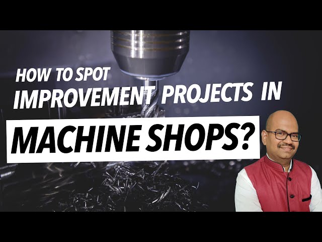 Improvement Projects in Machine Shop | Where to spot the problems in a Machine Shop?