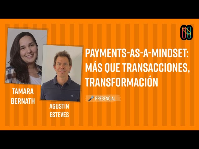 Payments-as-a-Mindset: más que transacciones, transformación - Tamara Bernath & Agustin Esteves