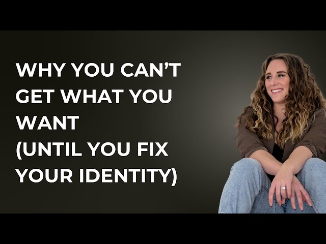 Why You Can’t Get What You Want in Life (Until You Fix Your Identity) Episode 4