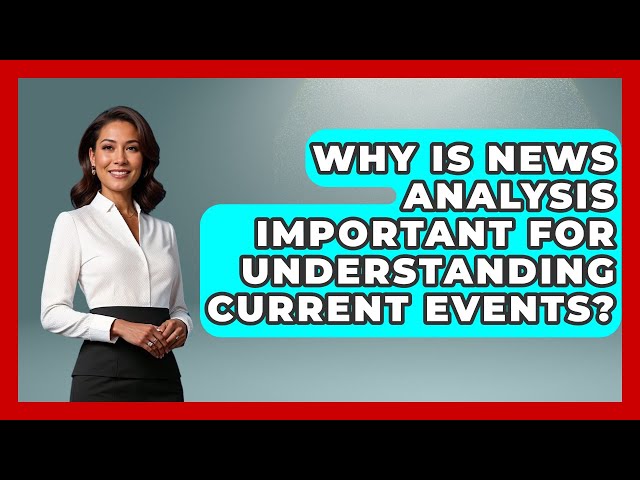 Why Is News Analysis Important for Understanding Current Events? | Media Literacy For Everyone News