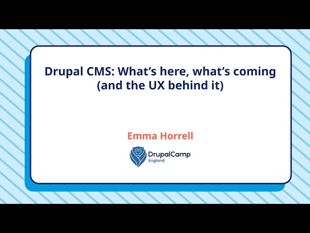Drupal CMS -  What’s here, what’s coming and the UX behind it - Emma Horrell