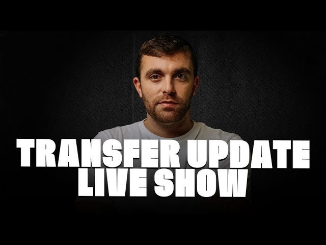 TRANSFER UPDATE LIVE SHOW
