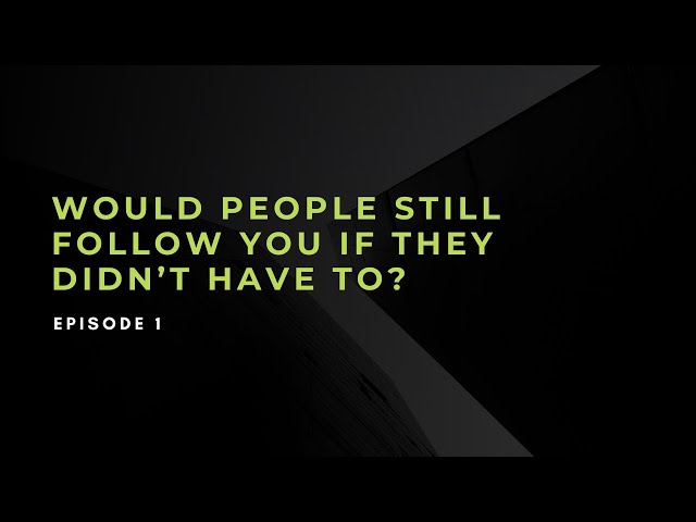 EPISODE 1 Would people still follow you if they didn’t have to?