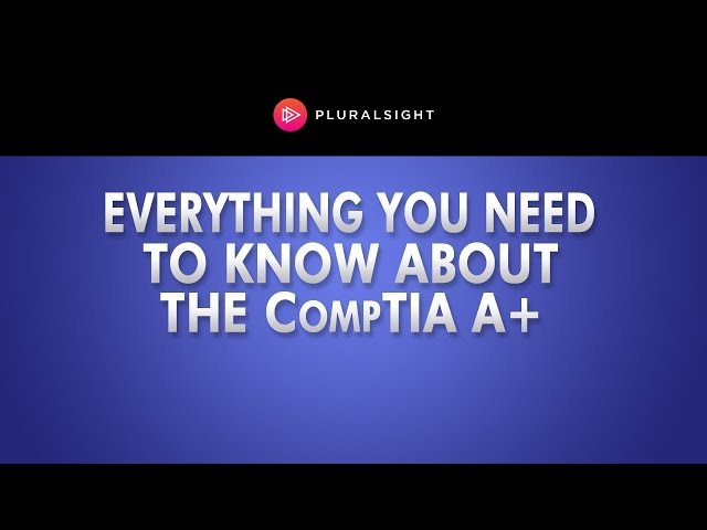 CompTIA A+ Everything You Need To Know
