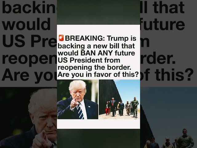 Trump Backs New Bill to Prevent Future Presidents From Reopening the Border