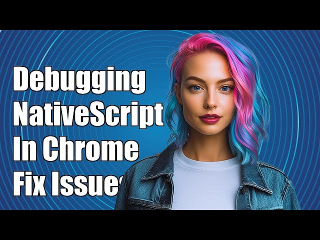 How to Debug NativeScript Apps in Chrome: View Output and Fix Issues