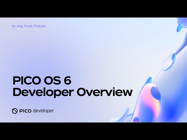 PICO OS 6 Deep Dive: PICO OS 6 Developer Overview | Building the Future of Spatial Computing