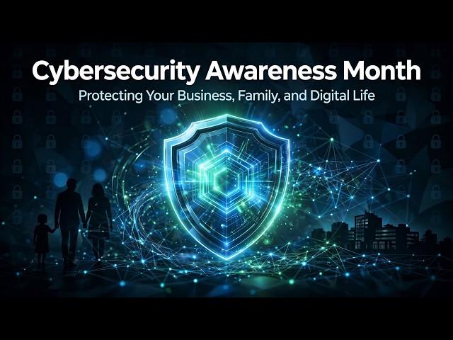 Cybersecurity Awareness Month: Protecting Your Business, Family, and Digital Life