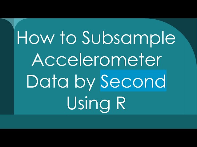 How to Subsample Accelerometer Data by Second Using R