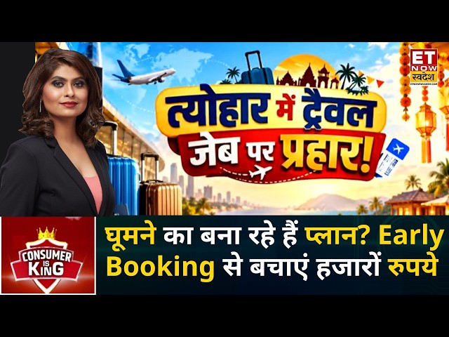 Consumer Is King: Festive Travel में पैसे बचाने का Formula! जल्दी Booking और सही Budget जरूरी | ETNS