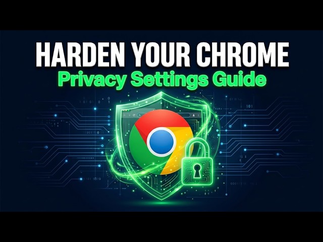 Google Chrome Hardening: Complete Privacy & Security Guide
