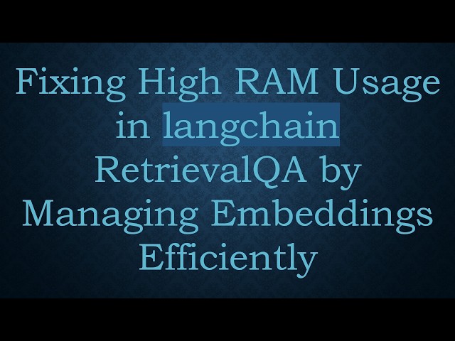 Fixing High RAM Usage in langchain RetrievalQA by Managing Embeddings Efficiently