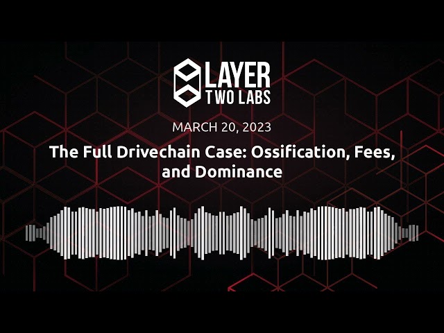 The Full Drivechain Case: Ossification, Fees, and Dominance | L2L Spaces | 2023-03-20