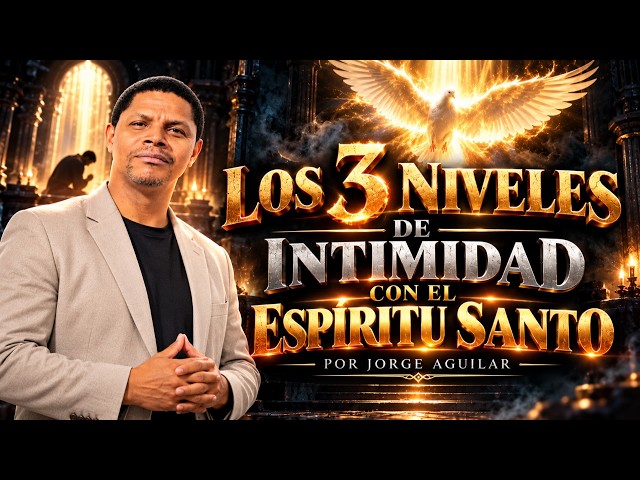 THE 3 LEVELS OF INTIMACY WITH THE HOLY SPIRIT, BY JORGE AGUILAR