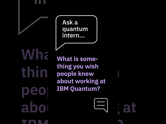 Ask a quantum intern: What is something you wish people knew about working at IBM Quantum?
