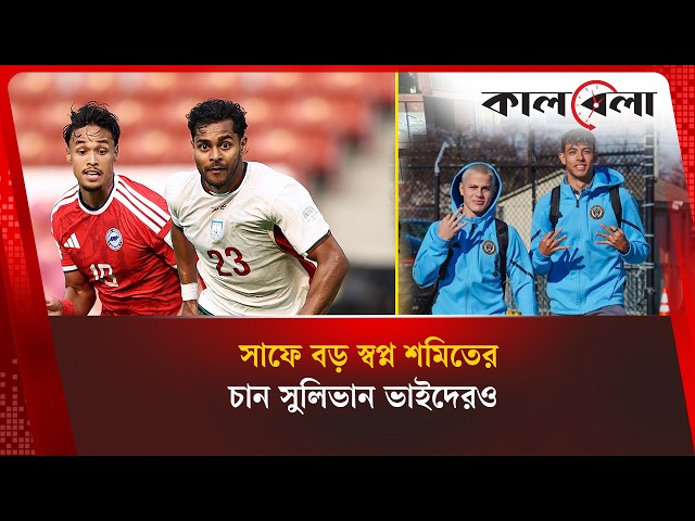 দেশকে কিছু ফিরিয়ে দিতে চান শমিত, সাফে বড় স্বপ্ন; চোখ সুলিভান ভাইদের দিকেও  | Kalbela