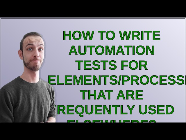 How to write automation tests for elements/processes that are frequently used elsewhere?