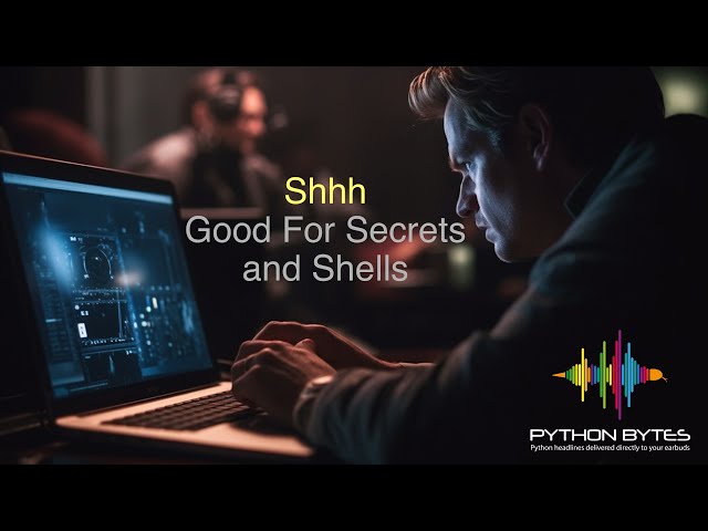 Shhh - For Secrets and Shells - Python Bytes Podcast Ep. 341