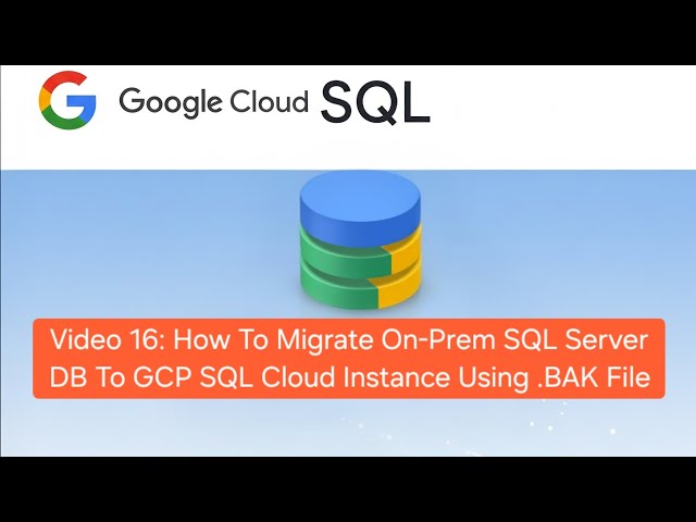 Video 16: How To Migrate On-Prem SQL Server DB To GCP Cloud Instance Using .BAK File