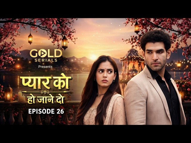 Pyaar Ko Ho Jaane Do | Episode 26 | Rishton Ki Aag!