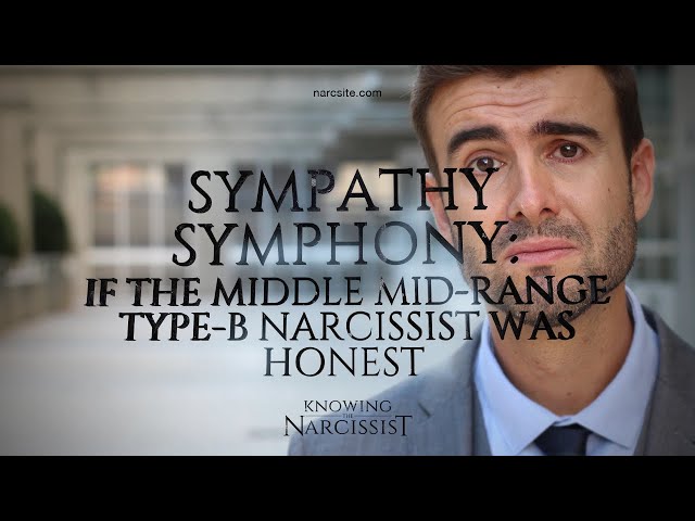 Sympathy Symphony : If the Middle Mid Range Type B Narcissist Was Honest