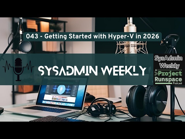 SysAdmin Weekly - 043 - Getting Started with Hyper-V in 2026