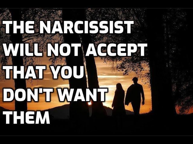 The Narcissist Will Not Accept That You Don't Want Them