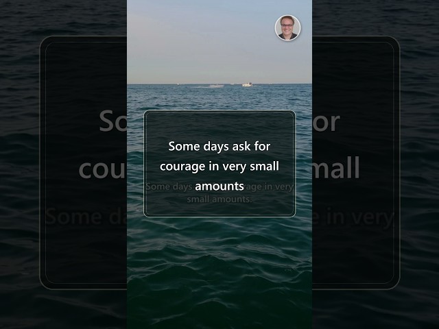 Some days ask for courage in very small amounts