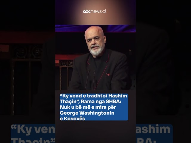 “Ky vend e tradhtoi Hashim Thaçin”, Rama: Nuk u bë më e mira për George Washingtonin e Kosovës