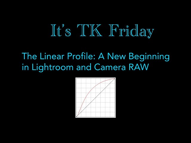 It's TK Friday: The LINEAR PROFILE: A New Beginning In Lightroom and Camera RAW