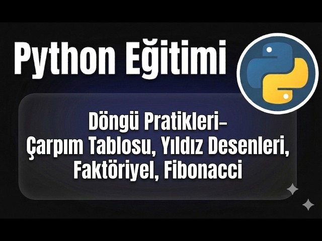 Python - Ders 22: Döngü Pratikleri – Çarpım Tablosu, Yıldız Desenleri, Faktöriyel, Fibonacci