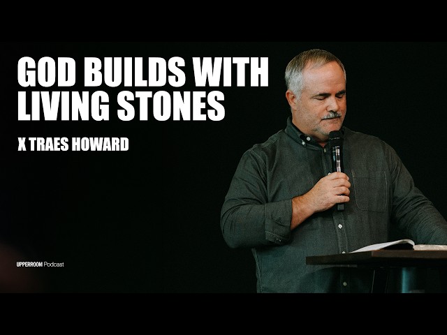 God Builds with Living Stones | Traes Howard