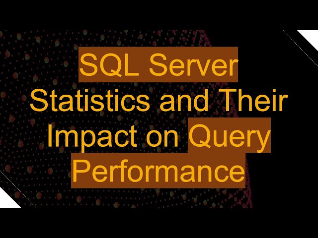 SQL Server Statistics and Their Impact on Query Performance