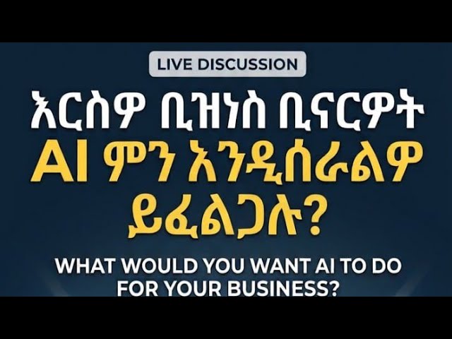 If You Had a Business What Would You Want AI to Do for You? እናንተ ቢዝነስ ቢኖራችሁ AI ምን እንዲሰራላችሁ ትፈልጋላችሁ?
