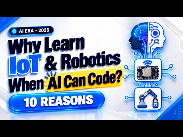 Why Learn IoT & Robotics When AI Can Code? 10 Reasons for 2026