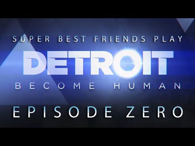 Super Best Friends Play Detroit: Become Human (Episode Zero)