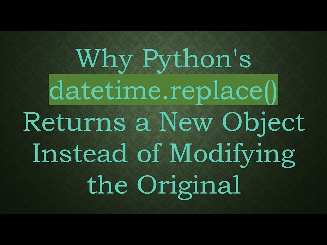 Why Python's datetime.replace() Returns a New Object Instead of Modifying the Original