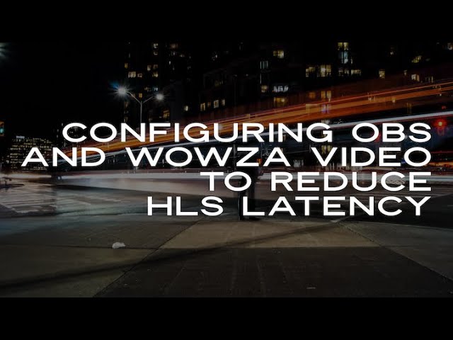Configuring OBS and Wowza Video to Reduce HLS Latency