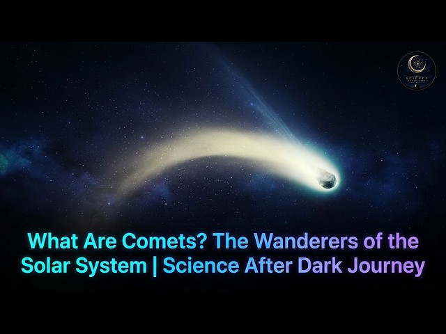 What Are Comets? The Wanderers of the Solar System | Science After Dark Journey