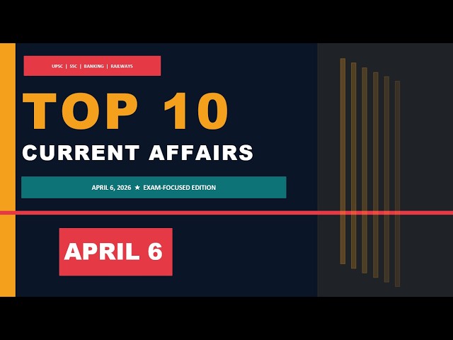Top 10 Current Affairs April 6, 2026 🔥 UPSC | SSC | Banking | Daily Current Affairs