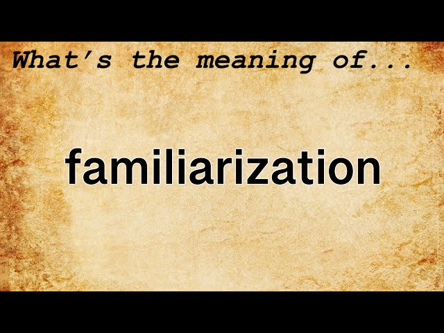 Familiarization Meaning : Definition of Familiarization