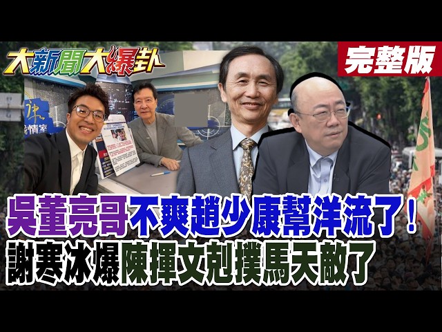 【#大新聞大爆卦 中】吳董亮哥不爽趙少康幫洋流了!謝寒冰爆陳揮文剋撲馬天敵了 完整版  @大新聞大爆卦HotNewsTalk​