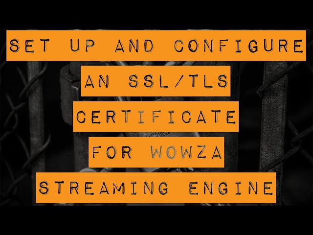 Set Up and Configure an SSL/TLS Certificate for Wowza Streaming Engine