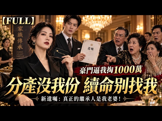 【FULL】分產沒我份，續命別找我！豪門逼我掏1000萬，我當場斷供，霸總丈夫拿出新遺囑：真正的繼承人是我老婆！